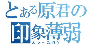 とある原君の印象薄弱（えっ…だれ？）