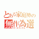 とある家庭勢の無作為選択（オールランダム）