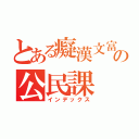 とある癡漢文富の公民課（インデックス）