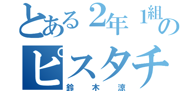 とある２年１組のピスタチオ（鈴木涼）