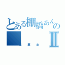 とある棚橋あんのⅡ（黒歴史）