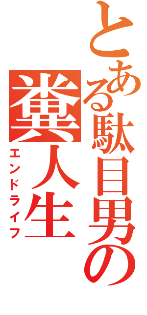 とある駄目男の糞人生（エンドライフ）