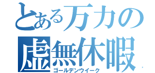 とある万力の虚無休暇（ゴールデンウイーク）