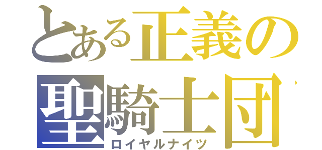 とある正義の聖騎士団（ロイヤルナイツ）