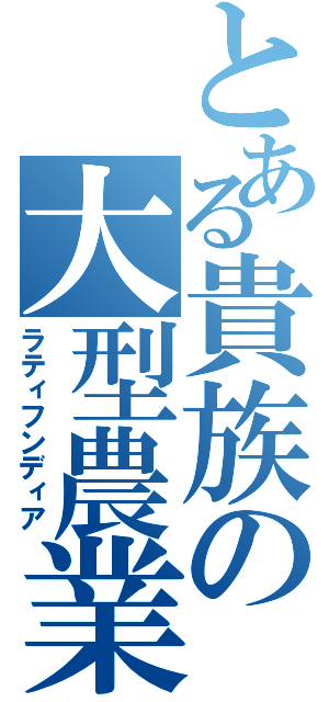 とある貴族の大型農業（ラティフンディア）