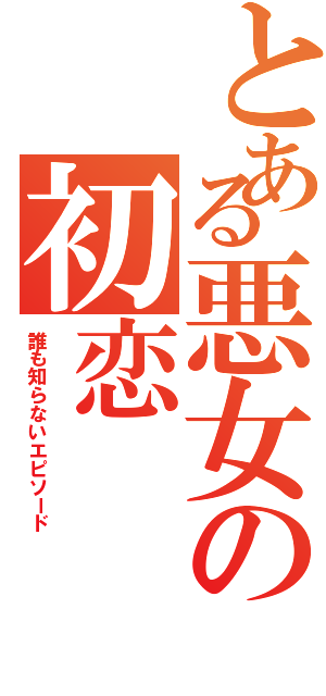 とある悪女の初恋（誰も知らないエピソード）