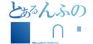 とあるんふの（ ∩՞ټ՞∩） ンフ～～（アサヒィィィ↓スゥパァァ↑↑ドゥラァァァイ↓↓）