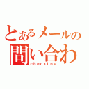 とあるメールの問い合わせ中（ｃｈｅｃｋｉｎｇ）