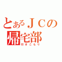 とあるＪＣの帰宅部（引きこもり）