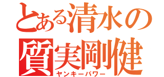 とある清水の質実剛健（ヤンキーパワー）