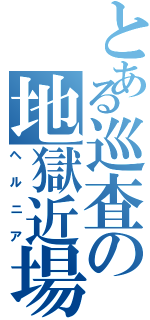 とある巡査の地獄近場（ヘルニア）