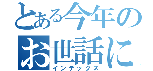 とある今年のお世話になりました（インデックス）