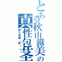 とある秋山鐵美の真性包茎（野入成規（笑））