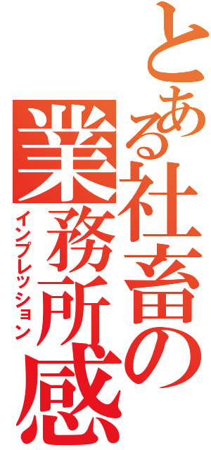 とある社畜の業務所感（インプレッション）