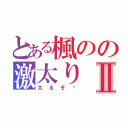 とある楓のの激太りⅡ（太るぞ〜）