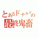 とあるドナルドの最終鬼畜（教祖）