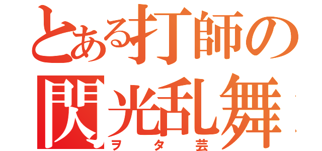 とある打師の閃光乱舞（ヲタ芸）