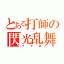 とある打師の閃光乱舞（ヲタ芸）