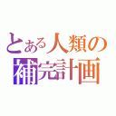 とある人類の補完計画（）