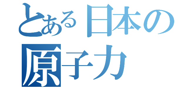 とある日本の原子力（）