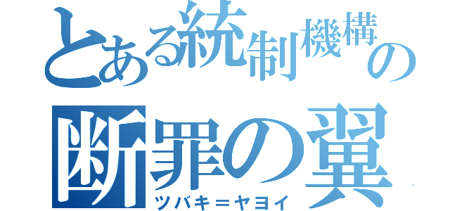 とある統制機構の断罪の翼（ツバキ＝ヤヨイ）