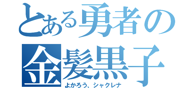 とある勇者の金髪黒子（よかろう、シャクレナ）