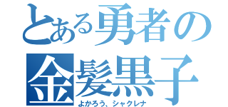 とある勇者の金髪黒子（よかろう、シャクレナ）