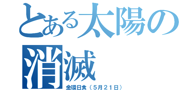 とある太陽の消滅（金環日食（５月２１日））