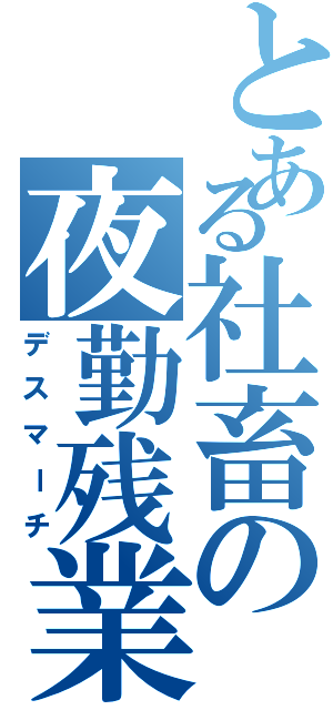 とある社畜の夜勤残業（デスマーチ）