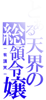 とある天界の総領令嬢（－有頂天－）