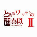 とあるワッサンの声真似Ⅱ（ヒジカタマヨネーズ）