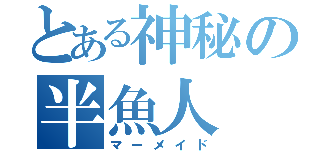 とある神秘の半魚人（マーメイド）