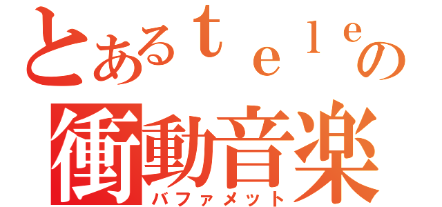 とあるｔｅｌｅｔｈの衝動音楽（バファメット）