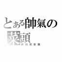 とある帥氣の菜頭（帥到臉會痛）