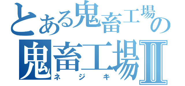 とある鬼畜工場の鬼畜工場長Ⅱ（ネジキ）