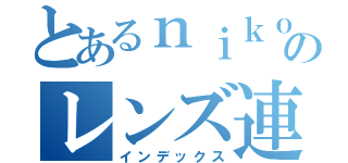 とあるｎｉｋｏｎのレンズ連想（インデックス）