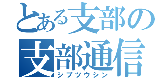 とある支部の支部通信（シブツウシン）