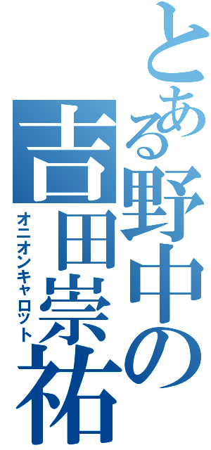 とある野中の吉田崇祐（オニオンキャロット）