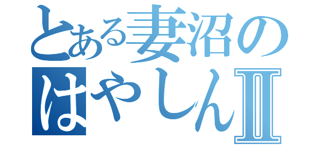 とある妻沼のはやしんちⅡ（）