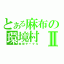 とある麻布の環境村Ⅱ（地球サークル）