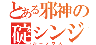 とある邪神の碇シンジ（ルーデウス）