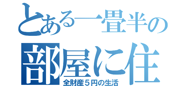 とある一畳半の部屋に住んでいる青年（全財産５円の生活）