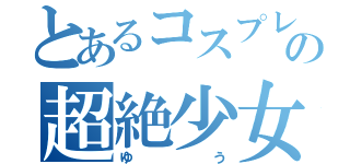 とあるコスプレイヤーの超絶少女（ゆう）