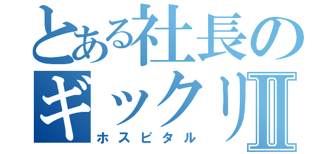 とある社長のギックリ腰Ⅱ（ホスピタル）