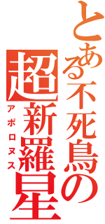 とある不死鳥の超新羅星（アポロヌス）