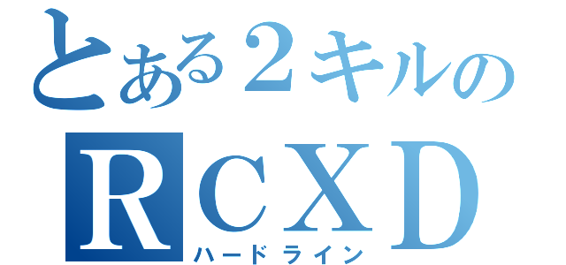 とある２キルのＲＣＸＤ（ハードライン）