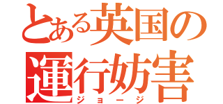 とある英国の運行妨害（ジョージ）