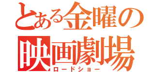 とある金曜の映画劇場（ロードショー）