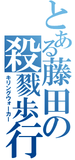 とある藤田の殺戮歩行（キリングウォーカー）