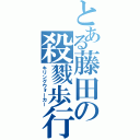 とある藤田の殺戮歩行（キリングウォーカー）